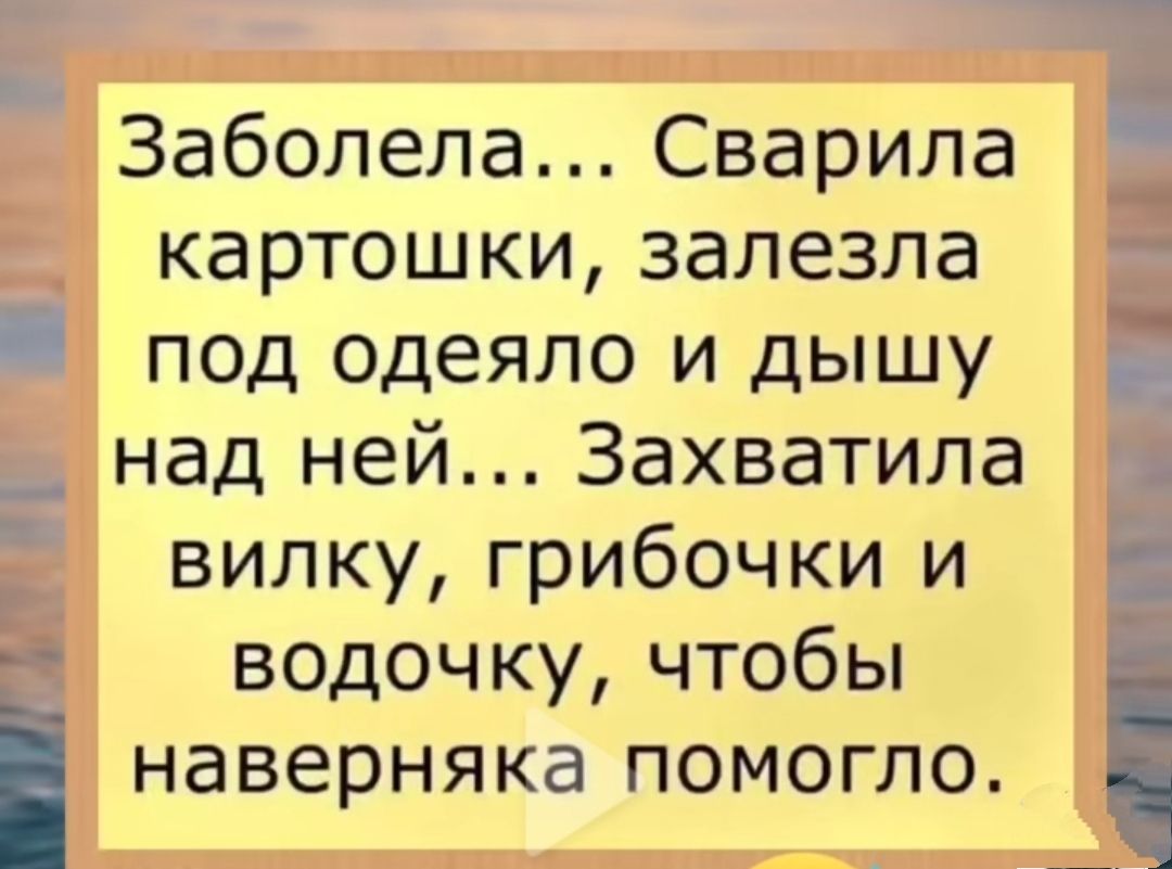 Заболела Сварила картошки залезла под одеяло и дышу над ней Захватила вилку грибочки и водочку чтобы наверняка помогло н Е