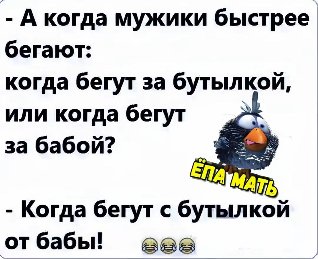 А когда мужики быстрее бегают когда бегут за бутылкой или когда бегут за бабой Когда бегут с бутылкой от бабы ее