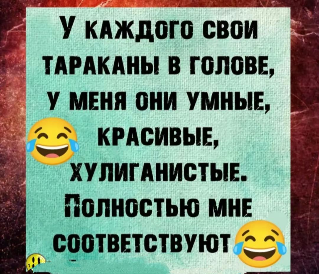 Р У кАЖДдоГО свои Й ТАРАКАНЫ В ГОЛОВЕ У МЕНЯ ОНИ УМНЫЕ КРАСИВЫЕ хупигднистыв ПолностЬЮ МНЕ