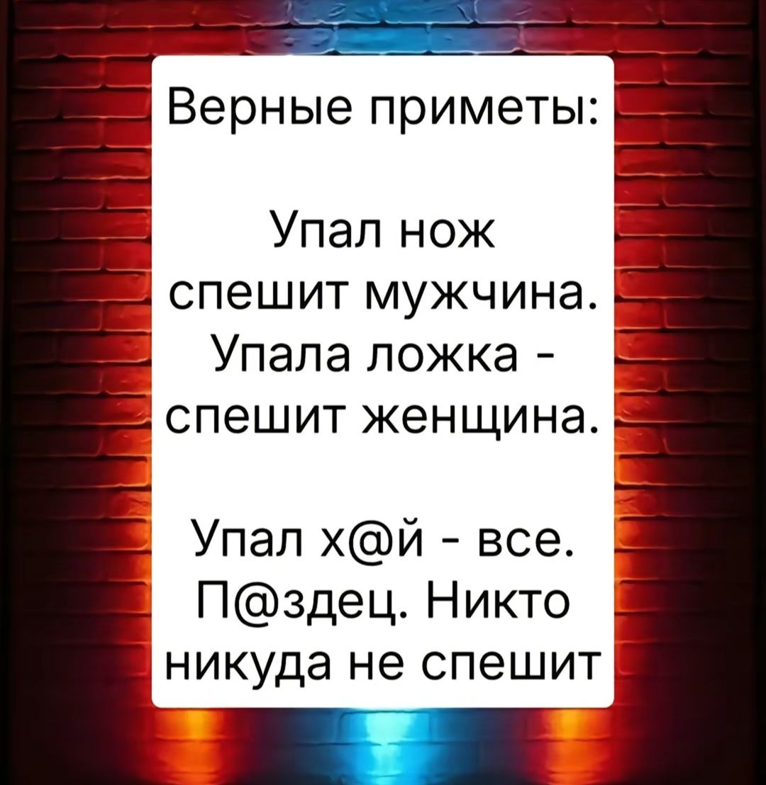 Верные приметы:
Упал нож спешит мужчина.
Упала ложка - спешит женщина.
Упал x@й - все.
П@здец. Никто никуда не спешит