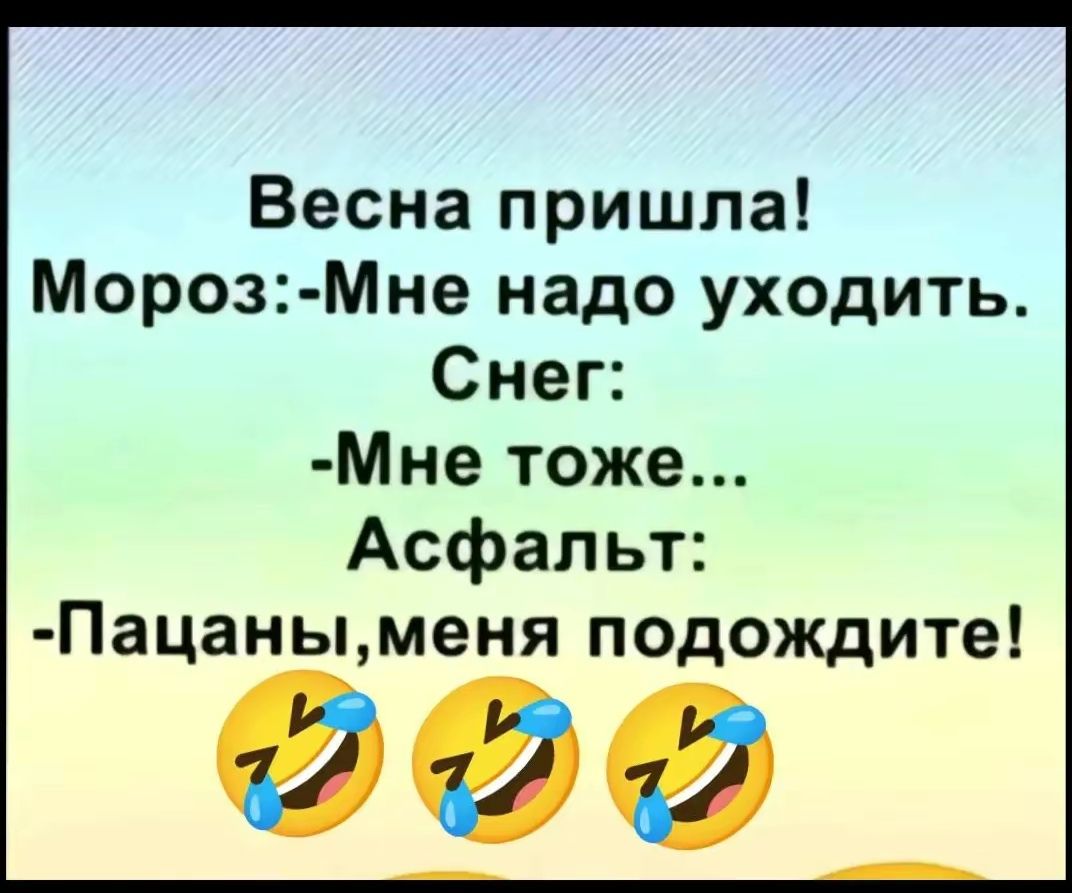 Весна пришла! Мороз: - Мне надо уходить. Снег: - Мне тоже... Asfalt: - Пацаны, меня подождите!