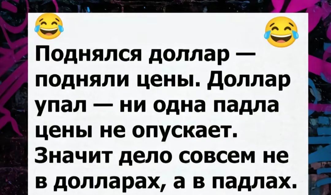 Поднялся доллар — подняли цены. Доллар упал — ни одна падла цены не опускает. Значит дело совсем не в долларах, а в падлах.