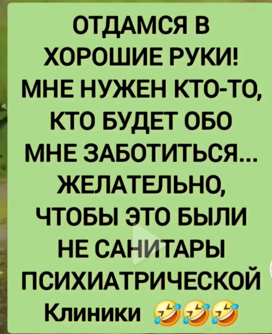 ОТДАМСЯ В ХОРОШИЕ РУКИ! МНЕ НУЖЕН КТО-ТО, КТО БУДЕТ ОБО МНЕ ЗАБОТИТЬСЯ... ЖЕЛАТЕЛЬНО, ЧТОБЫ ЭТО БЫЛИ НЕ САНИТАРЫ ПСИХИАТРИЧЕСКОЙ КЛИНИКИ 😂😂