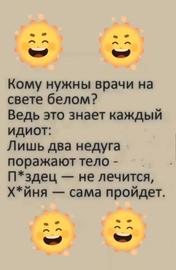 Кому нужны врачи на свете белом? Ведь это знает каждый идиот: Лишь два недуга поражают тело - П*здец — не лечится, Х*йня — сама пройдет.
