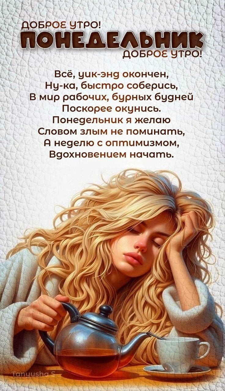 ДОБРОЕ УТРО! ПОНЕДЕЛЬНИК ДОБРОЕ УТРО! Всё, уик-энд окончен, Ну-ка, быстро соберись, В мир рабочих, бурных будней Поскорее окунись. Понедельник я желаю Словом злыднем не поминать, А неделю с оптимизмом, Вдохновением начать.