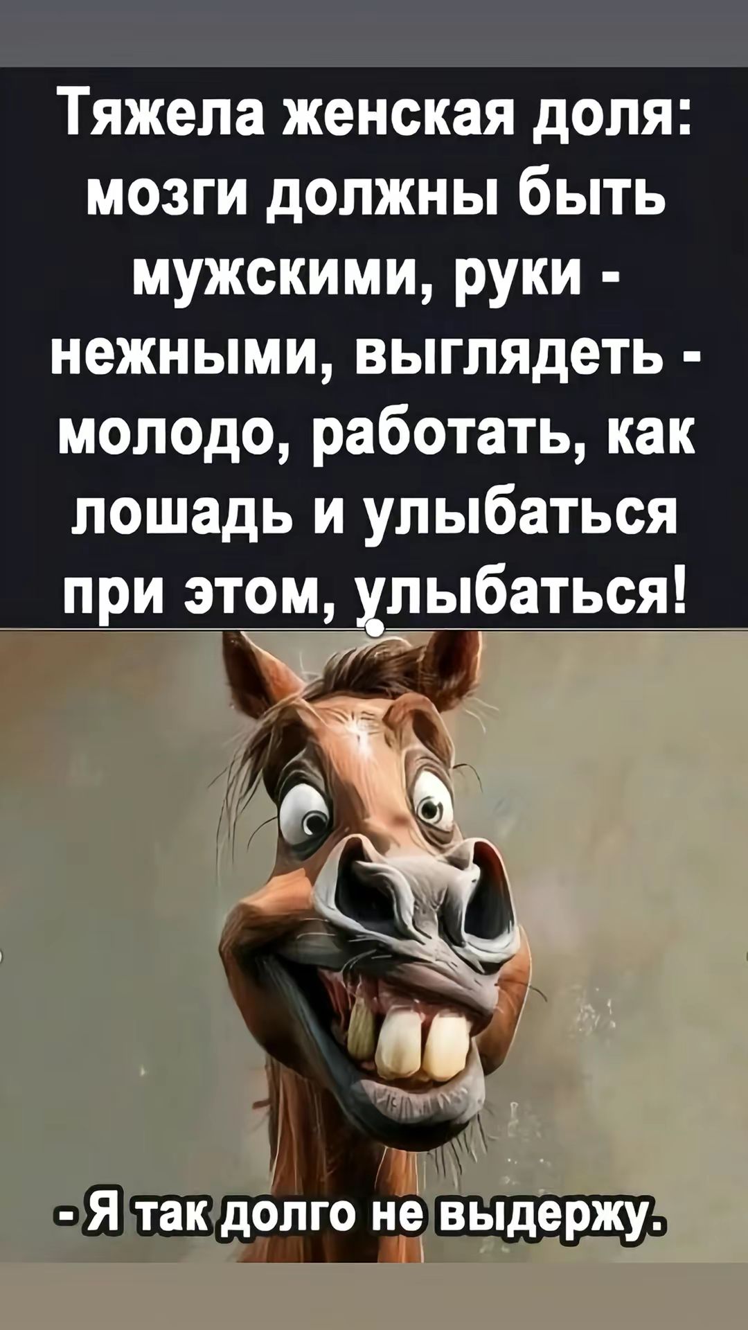 Тяжела женская доля: мозги должны быть мужскими, руки - нежными, выглядеть - молодо, работать, как лошадь и улыбаться при этом, улыбаться!
- Я так долго не выдержу.