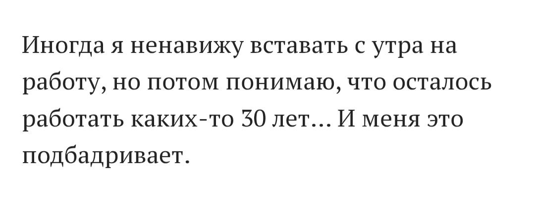 Иногда я ненавижу вставать с утра на работу, но потом понимаю, что осталось работать каких-то 30 лет… И меня это подбадривает.
