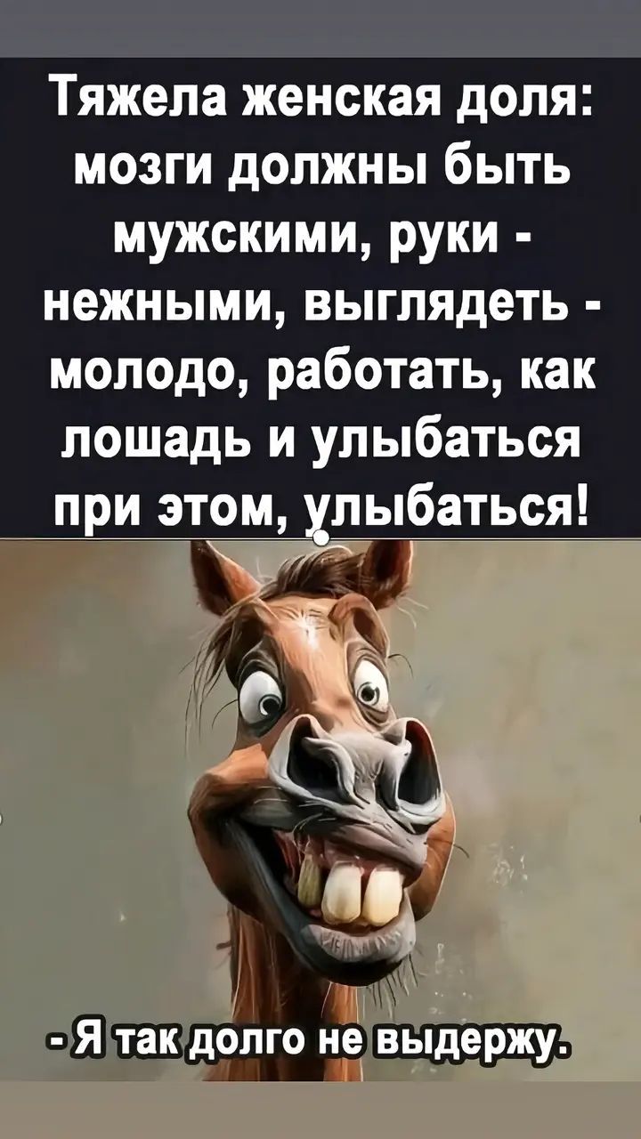 Тяжела женская доля: мозги должны быть мужскими, руки - нежными, выглядеть - молодо, работать, как лошадь и улыбаться при этом, улыбаться!  - Я так долго не выдержу.