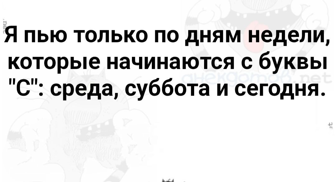 Я пью только по дням недели, которые начинаются с буквы 