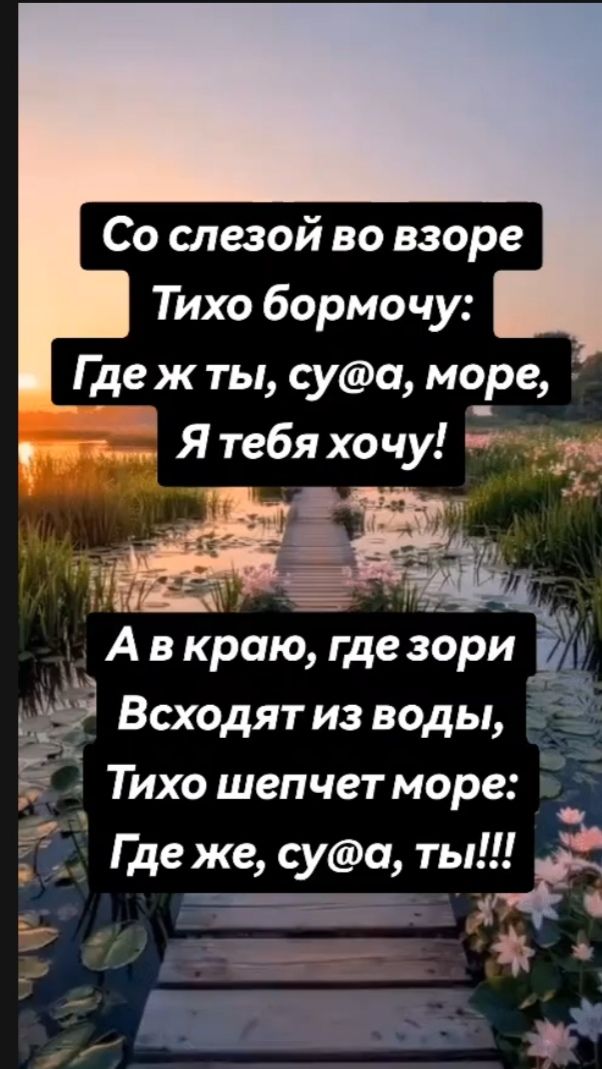 Со слезой во взоре
Тихо бормочу:
Где ж ты, су@a, море,
Я тебя хочу!

А в краю, где зори
Входят из воды,
Тихо шепчет море:
Где же, су@a, ты!!!