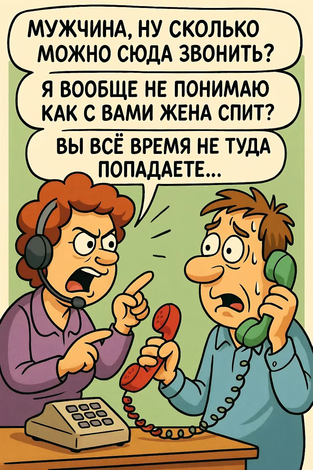 МУЖЧИНА, НУ СКОЛЬКО МОЖНО СЮДА ЗВОНИТЬ? Я ВООБЩЕ НЕ ПОНИМАЮ КАК С ВАМИ ЖЕНА СПИТ? ВЫ ВСЁ ВРЕМЯ НЕ ТУДА ПОПАДАЕТЕ...