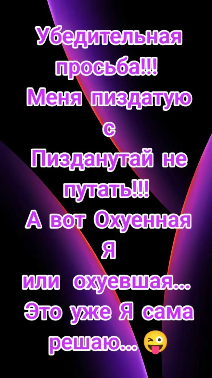 Убедительная просьба!!! Меня пиздатую с Пизданутай не путать!!! А вот Охуенная Я или охуевшая... Это уже Я сама решаю...😜