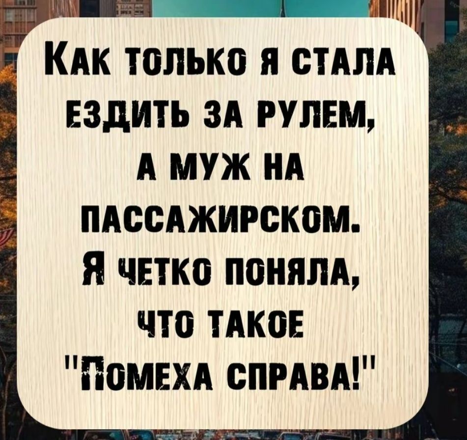 Как только я стала ездить за рулем, а муж на пассажирском. Я четко поняла, что такое 