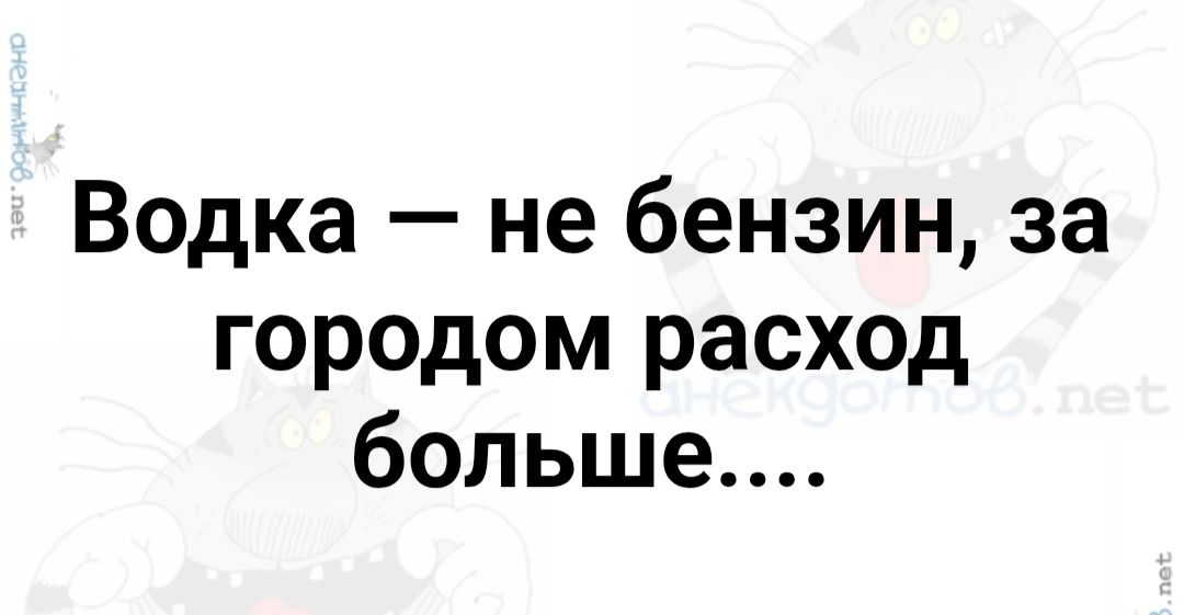 Водка — не бензин, за городом расход больше....