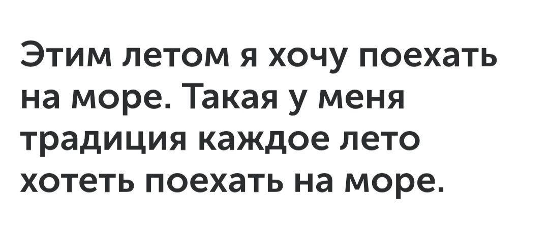 Этим летом я хочу поехать на море. Такая у меня традиция каждое лето хотеть поехать на море.