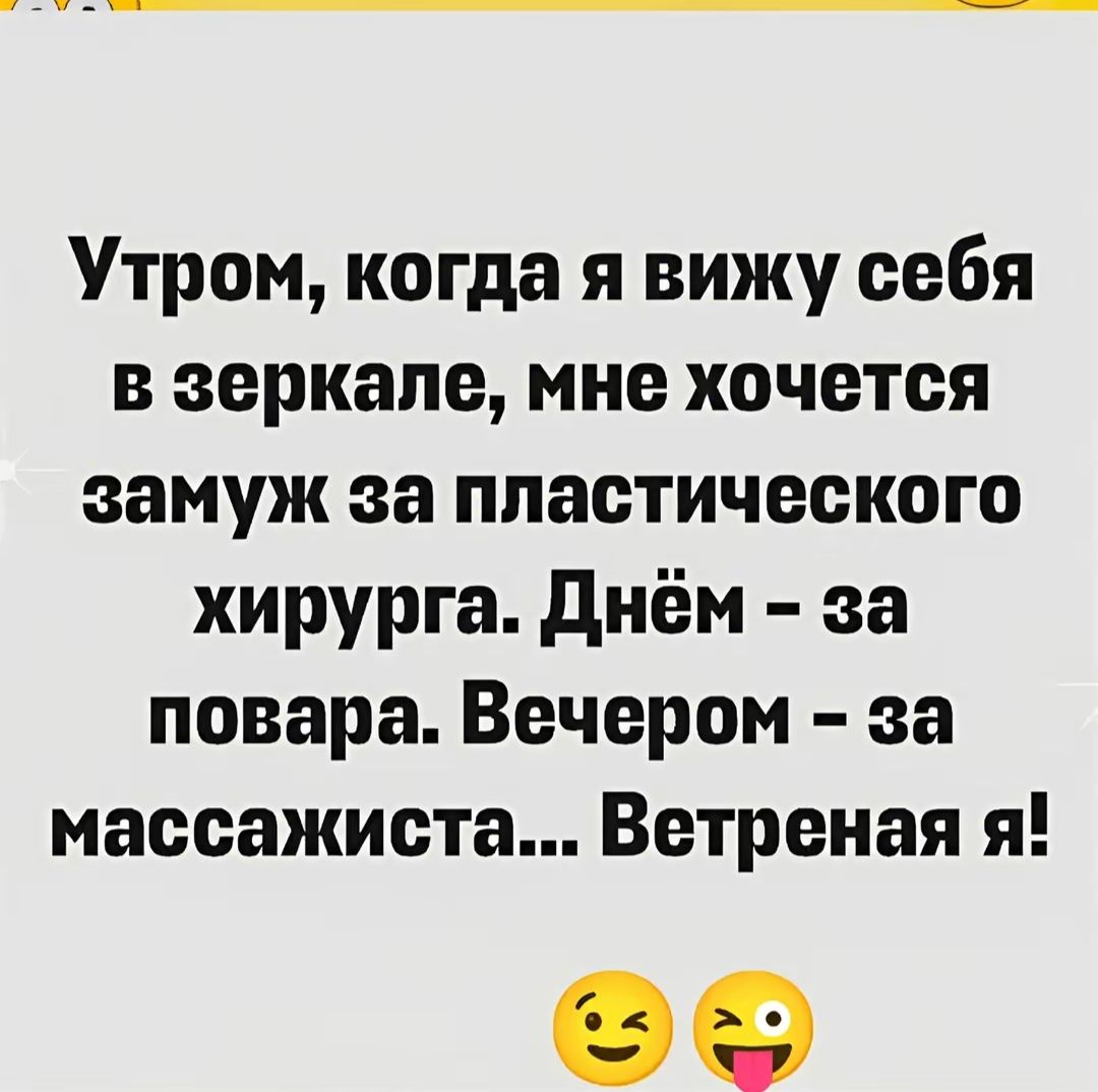 Утром, когда я вижу себя в зеркале, мне хочется замуж за пластического хирурга. Днём – за повара. Вечером – за массажиста... Ветреная я!