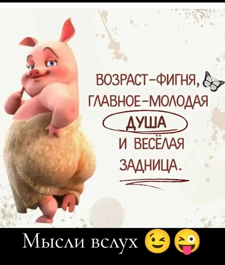 ВОЗРАСТ-ФИГНЯ, ГЛАВНОЕ-МОЛОДАЯ ДУША И ВЕСЁЛАЯ ЗАДНИЦА.
Мысли вслух