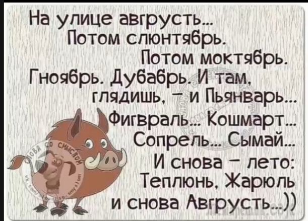 На улице авгруст... Потом слентябрь. Потом моктябрь. Гнюбрь. Дубабрь. И там, глядишь, – и Пьянварь... Фигвраль... Кошмарт... Сопрель... Сымай... И снова – лето: Теплюнь, Жарюль и снова Август.))