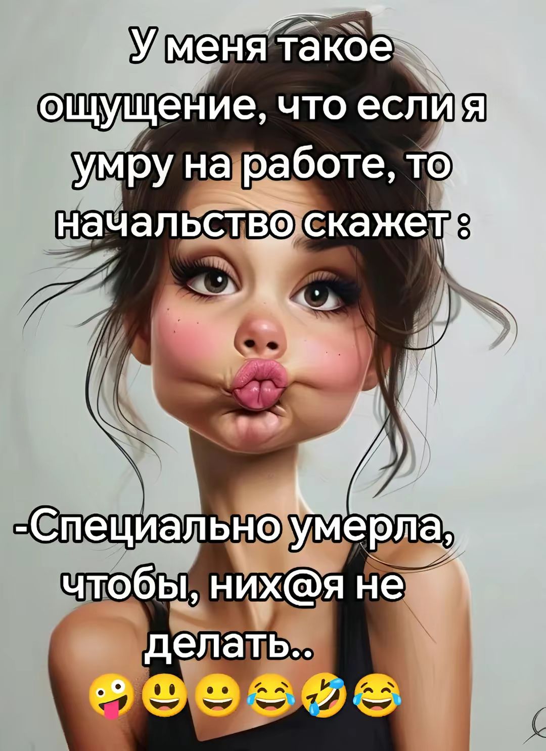 У меня такое ощущение, что если я умру на работе, то начальство скажет :
-Специально умерла, чтобы, них@я не делать..
