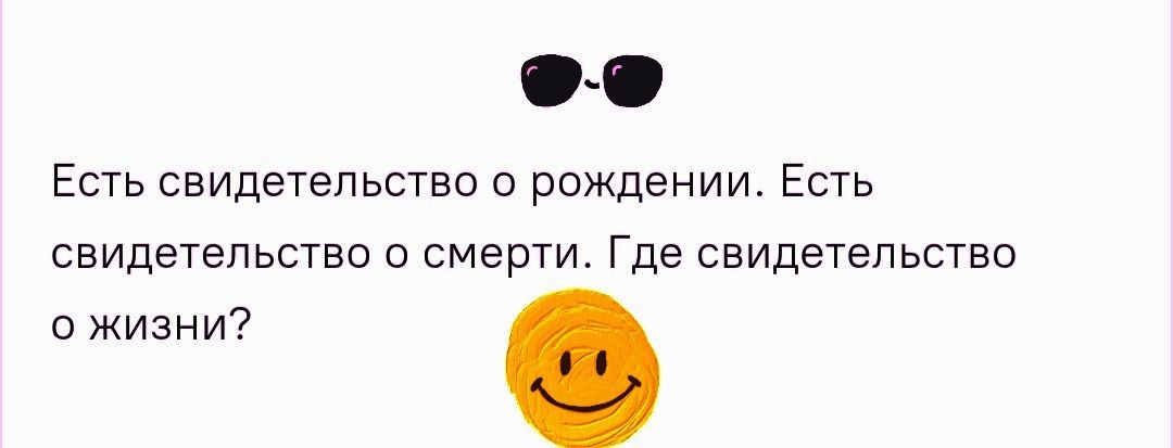 Есть свидетельство о рождении. Есть свидетельство о смерти. Где свидетельство о жизни?
