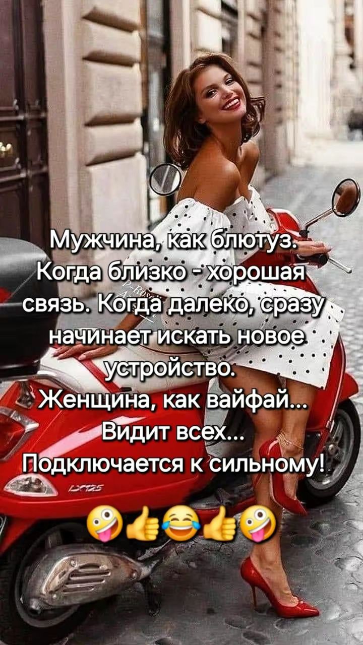 Мужчина, как блютуз. Когда близко - хорошая связь. Когда далеко, сразу начинает искать новое устройство. Женщина, как вайфай... Видит всех... Подключается к сильному!
