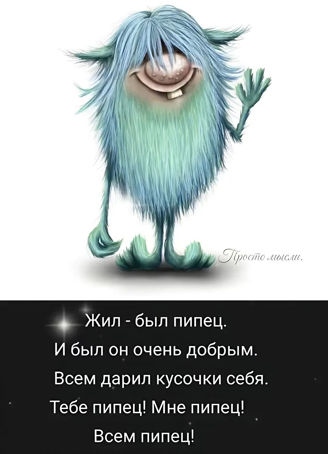 Жил - был пипец.
И был он очень добрым.
Всем дарил кусочки себя.
Тебе пипец! Мне пипец!
Всем пипец!