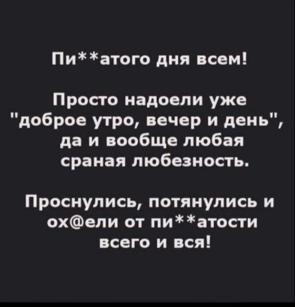 Пи**атого дня всем! Просто надоели уже 