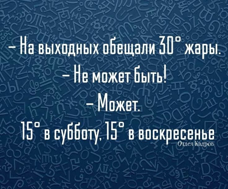 - На выходных обещали 30° жары
- Не может быть!
- Может.
15° в субботу, 15° в воскресенье
Олег Кайров