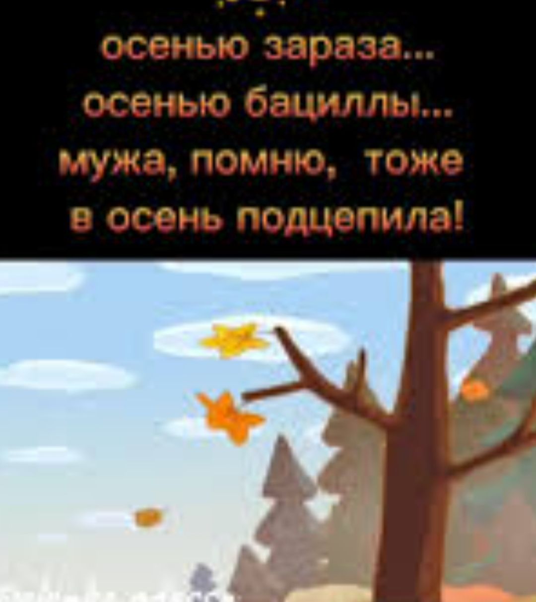 осенью зараза... осенью бациллы... мужа, помню, тоже в осень подцепила!