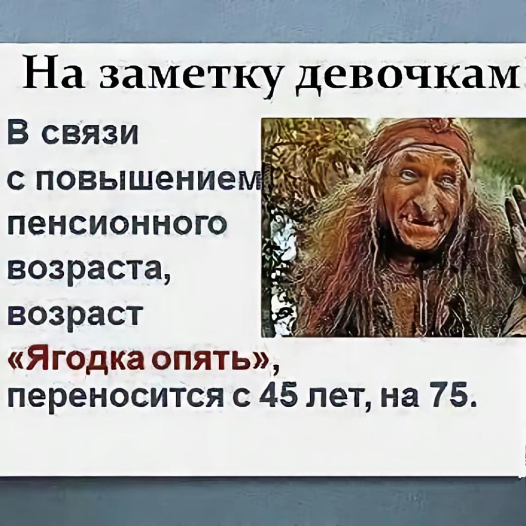 На заметку девочкам
В связи с повышением пенсионного возраста, возраст «Ягодка опять», переносится с 45 лет, на 75.