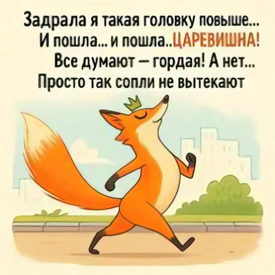 Задрала я такая головку повыше...
И пошла... и пошла.. Царевишна!
Все думают – гордая! А нет...
Просто так сопли не вытекают.
