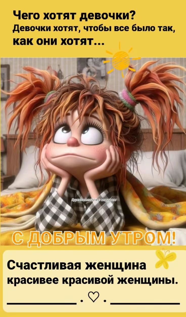 Чего хотят девочки? Девочки хотят, чтобы все было так, как они хотят... С ДОБРЫМ УТРОМ! Счастливая женщина красивее красивой женщины.