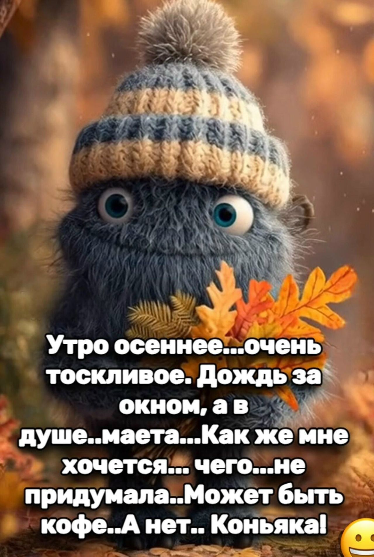 Утро осеннее...очень тоскливое. Дождь за окном, а в душе..мечта... Как же мне хочется... чего...не придумала... Может быть кофе... А нет.. Коньяка!
