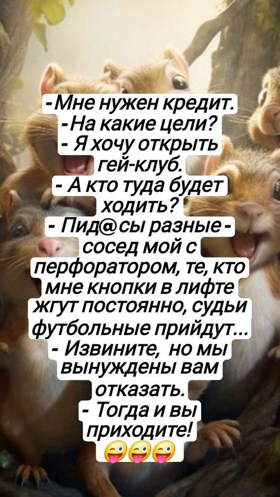 -Мне нужен кредит.
-На какие цели?
- Я хочу открыть
- А кто туда будет ходить?
- Пид@сы разные - сосед мой с перфоратором, те, кто мне кнопки в лифте жгут постоянно, судьи футбольные придут...
- Извините, но мы вынуждены вам отказаться.
- Тогда и вы приходите! 😛😛