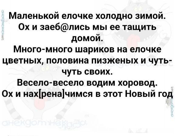 Маленькой елочке холодно зимой. Ох и заебались мы ее тащить домой. Много-много шариков на елочке цветных, половина пизженых и чуть-чуть своих. Весело-весело водим хоровод. Ох и нахренимся в этот Новый год