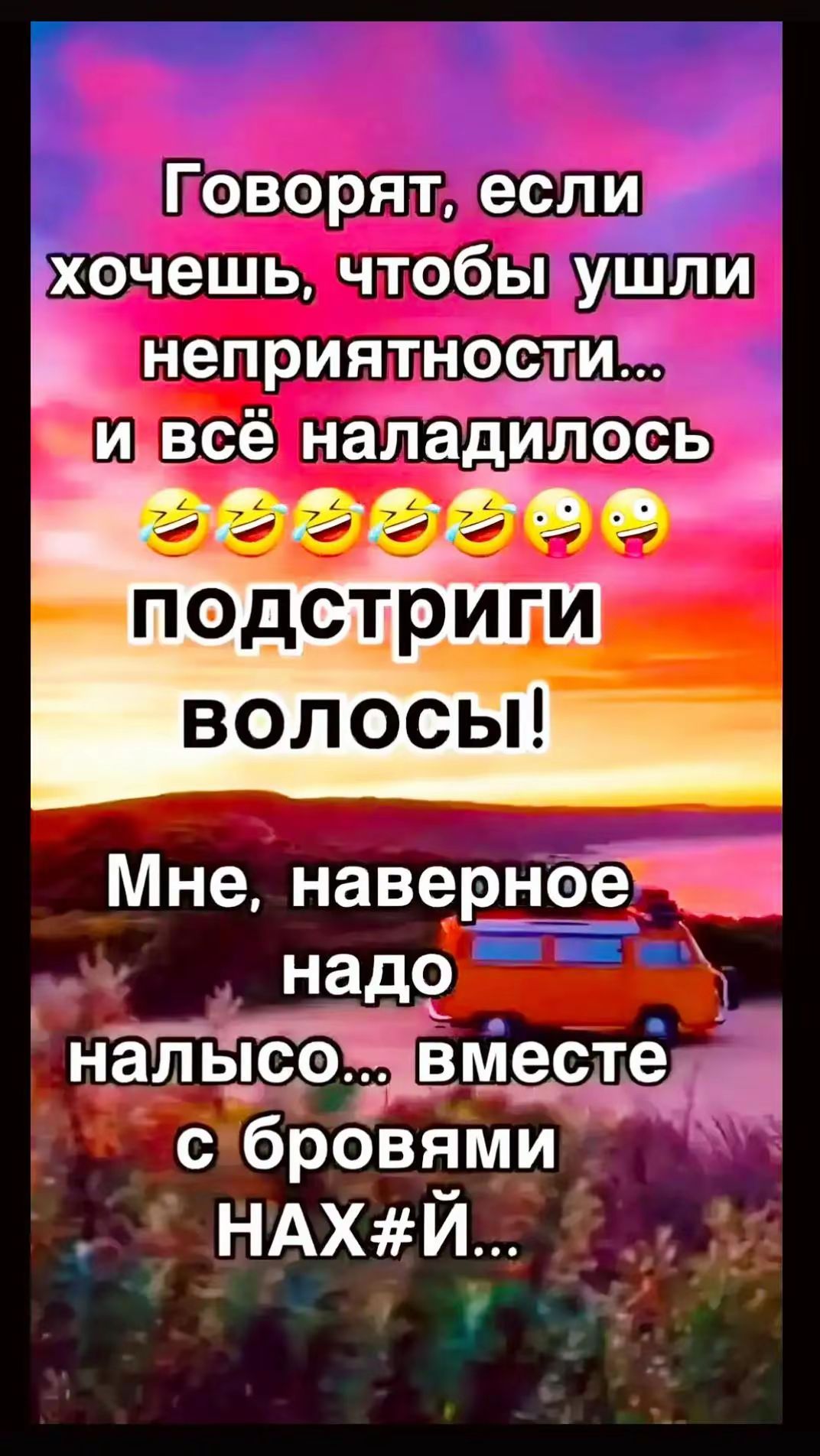 Говорят, если хочешь, чтобы ушли неприятности.. и всё наладилось😂😂😂 подстриги волосы! Мне, наверное надо налиться... вместе с бровями НАХ#Й...