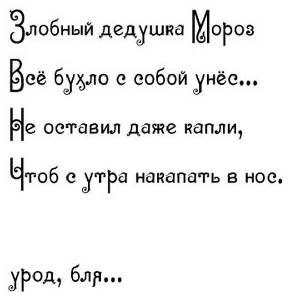 Злобный дедушка Мороз
Всё бухло с собой унёс...
Не оставил даже капли,
Чтоб с утра накaпать в нос.
урод, бля...