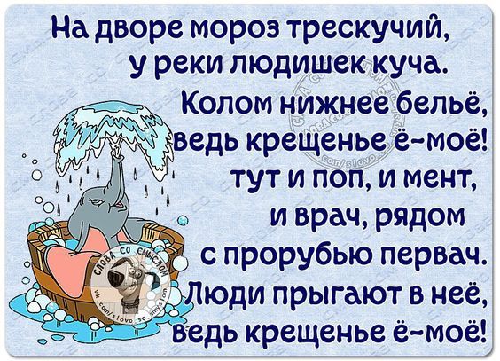 На дворе мороз трескучий, у речки людей куча. Колом нижнее бельё, ведь крещение ё-моё! тут и поп, и мент, и врач, рядом с прорубью перввач. Люди прыгают в неё, ведь крестенье ё-моё!