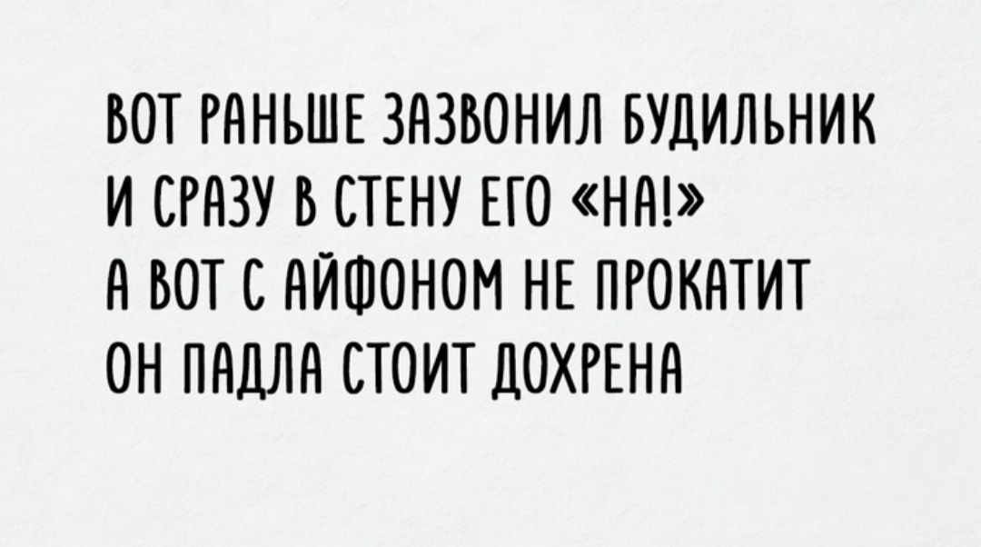 Вот раньше завзвонил будильник и сразу в стену его «на»! А вот с айфоном не прокатит он падла стоит дохрена