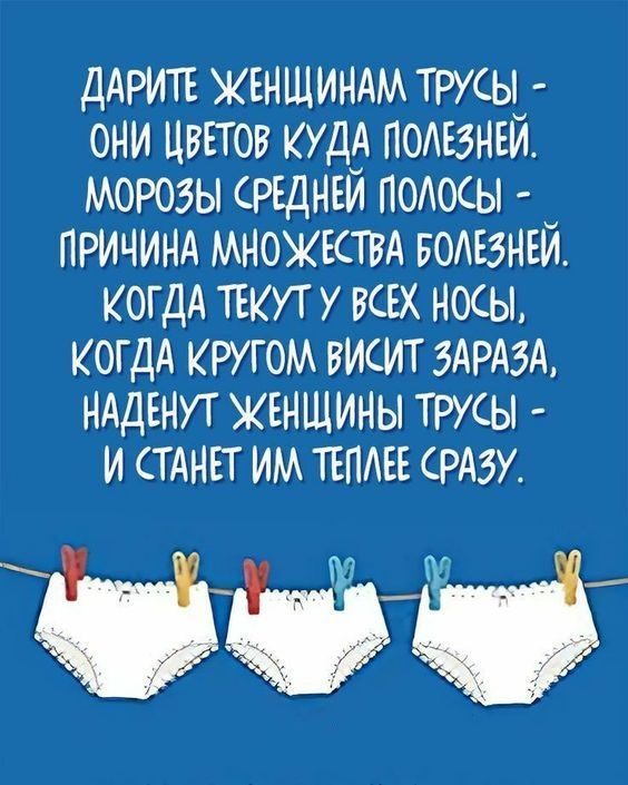 ДАРИТЕ ЖЕНЩИНАМ ТРУСЫ - ОНИ ЦВЕТОВ КУДА ПОЛЕЗНЕЙ. МОРОЗЫ СРЕДНЕЙ ПОЛОСЫ - ПРИЧИНА МНОЖЕСТВА БОЛЕЗНЕЙ. КОГДА ТЕКУТ У ВСЕХ НОСЫ, КОГДА ВОКРУГ ВИСИТ ЗАРАЗА, НАДЕНУТ ЖЕНЩИНЫ ТРУСЫ - И СТАНЕТ ИМ ТЕПЛЕЕ СРАЗУ.