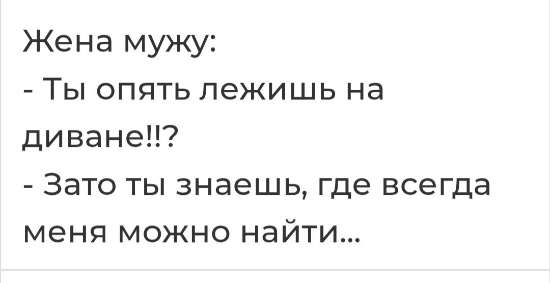 Жена мужу:
- Ты опять лежишь на диване!!?
- Зато ты знаешь, где всегда меня можно найти...