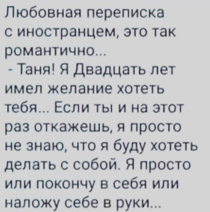 Любовная переписка с иностранцем это так романтично Таня Я Двадцать лет имел желание хотеть тебя Если ты и на этот раз откажешь я просто не знаю что я буду хотеть делать с собой Я просто или покончу в себя или напожу себе в руки