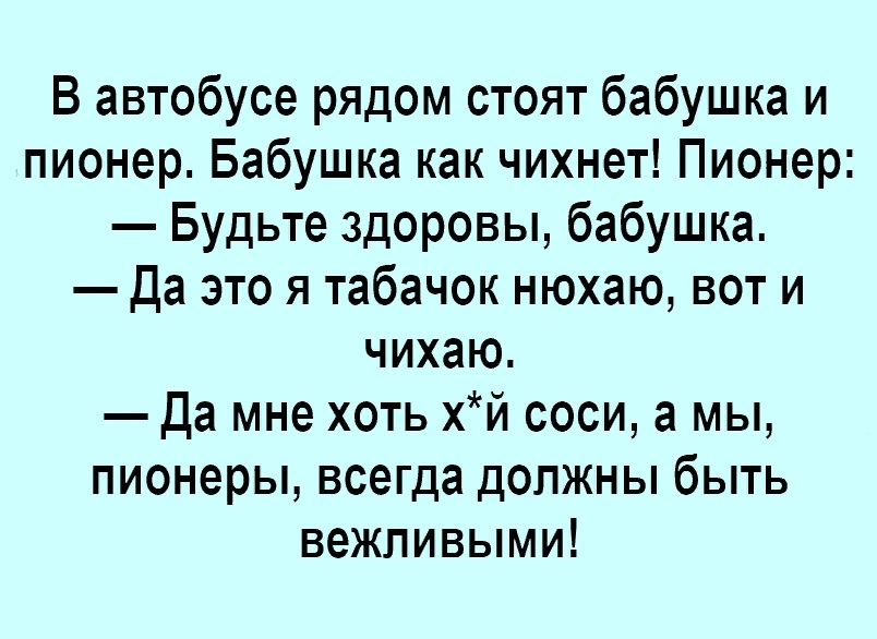 В автобусе рядом стоят бабушка и пионер Бабушка как чихнет Пионер Будьте здоровы бабушка Да это я табачок нюхаю вот и чихаю да мне хоть хй соси а мы пионеры всегда должны быть вежливыми