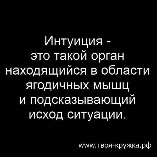 Интуиция это такой орган находящийся в области ягодичных мышц и подсказывающий исход ситуации иіиіипвоя кружка рф