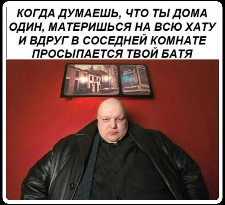 КОГДА ДУМАЕШЬ ЧТО ТЫ ДОМА ОДИН МА ТЕРИШЬСЯ НА ВСЮ ХА ТУ И ВДРУГВ СОСЕЦНЕЙ КОМНАТЕ ПРОСЫПАЕТСЯ ТВОИ БАТЯ