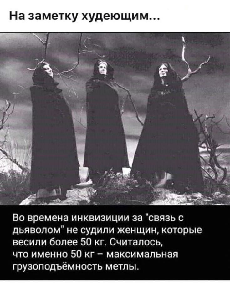 На зам ку худеющи а д ___ Во времена инквизиции за связь с дьяволом не судили женщин которые весили более 50 кг Считалось что именно 50 кг максимальная грузоподъёмность метлы