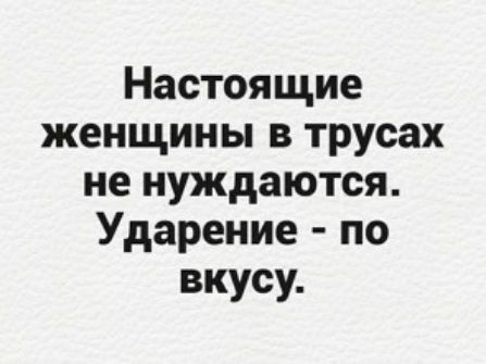 Настоящие женщины в трусах не нуждаются Ударение по вкусу