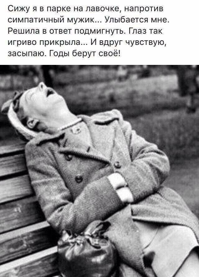 Сижу я в парке на лавочке напротив симпатичный мужик Упыбается мне Решила в ответ подмигнуть Глаз так игриво прикрыла И вдруг чувствую засыпаю Годы берут своё