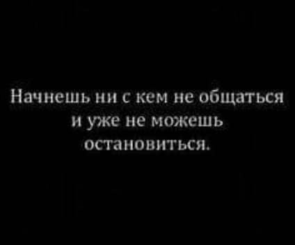 Начнешь ни с кем не общаться и уже не можешь остановиться