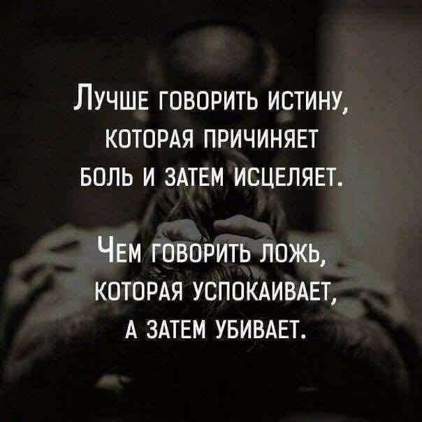 ЛУЧШЕ ГОВОРИТЬ ИСТИНУ КОТОРАЯ ПРИЧИНЯЕТ БОЛЬ И ЗАТЕМ ИСЦЕЛЯЕТ ЧЕМ говорить ложь котордя успокдивш А здтем увивдвт
